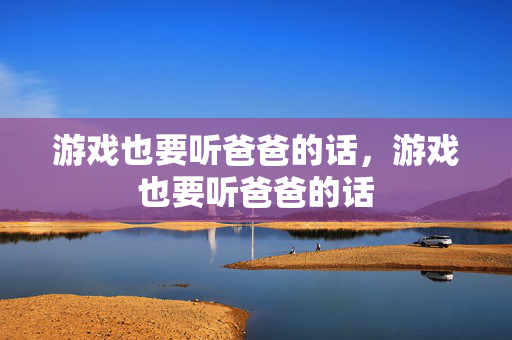游戏也要听爸爸的话，游戏也要听爸爸的话