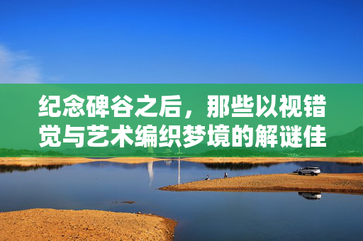 纪念碑谷之后，那些以视错觉与艺术编织梦境的解谜佳作，纪念碑谷之后，视错觉与艺术编织梦境的解谜佳作