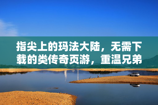 指尖上的玛法大陆，无需下载的类传奇页游，重温兄弟热血与爆装快感，指尖爆装热血，无需下载的传奇页游