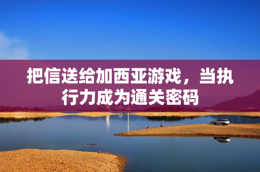 把信送给加西亚游戏，当执行力成为通关密码