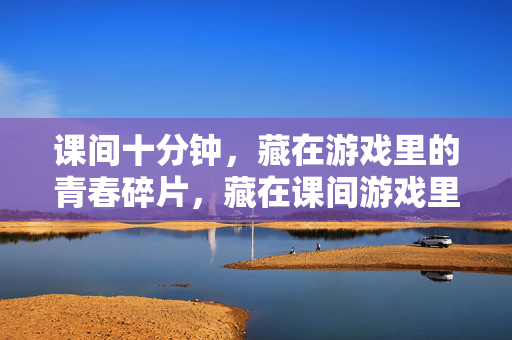 课间十分钟，藏在游戏里的青春碎片，藏在课间游戏里的青春碎片