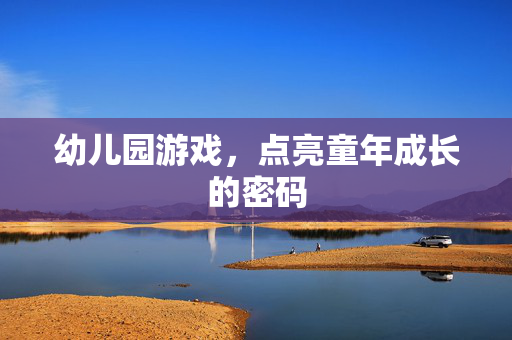 幼儿园游戏，点亮童年成长的密码