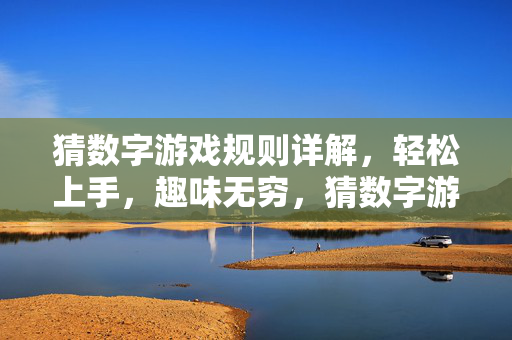 猜数字游戏规则详解，轻松上手，趣味无穷，猜数字游戏规则详解，轻松上手，趣味无穷