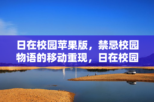 日在校园苹果版，禁忌校园物语的移动重现，日在校园苹果版，禁忌校园物语的移动重现