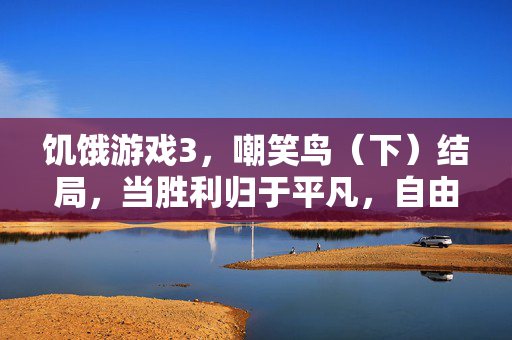 饥饿游戏3，嘲笑鸟（下）结局，当胜利归于平凡，自由成为回响，胜利归于平凡，自由成为回响
