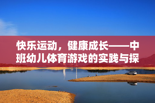 快乐运动，健康成长——中班幼儿体育游戏的实践与探索，快乐运动促成长，中班幼儿体育游戏实践探索