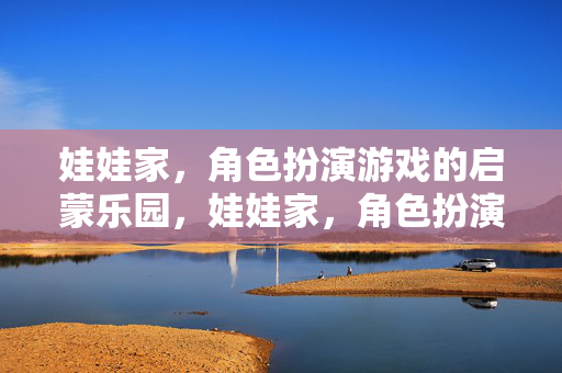 娃娃家，角色扮演游戏的启蒙乐园，娃娃家，角色扮演启蒙乐园