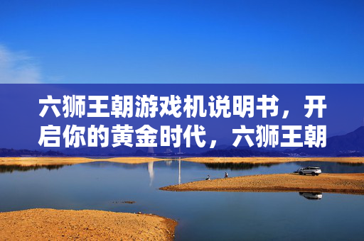 六狮王朝游戏机说明书，开启你的黄金时代，六狮王朝游戏机说明书，开启你的黄金时代