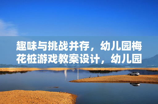 趣味与挑战并存，幼儿园梅花桩游戏教案设计，幼儿园梅花桩游戏教案设计，趣味与挑战同行