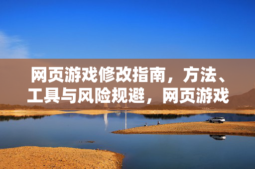 网页游戏修改指南，方法、工具与风险规避，网页游戏修改指南，方法、工具与风险规避