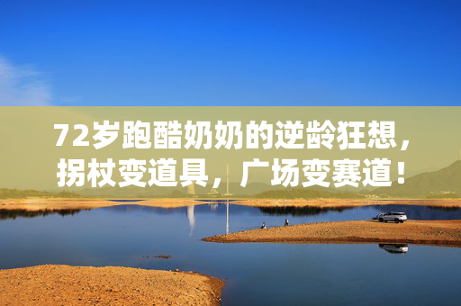 72岁跑酷奶奶的逆龄狂想，拐杖变道具，广场变赛道！