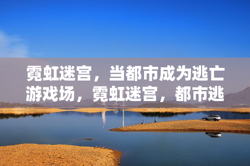 霓虹迷宫，当都市成为逃亡游戏场，霓虹迷宫，都市逃亡游戏场