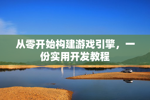从零开始构建游戏引擎，一份实用开发教程