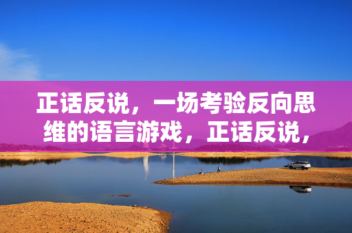 正话反说，一场考验反向思维的语言游戏，正话反说，反向思维的语言游戏