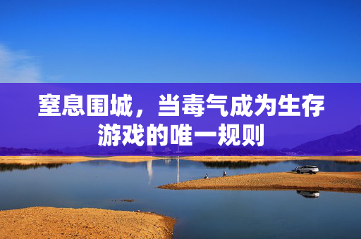 窒息围城，当毒气成为生存游戏的唯一规则