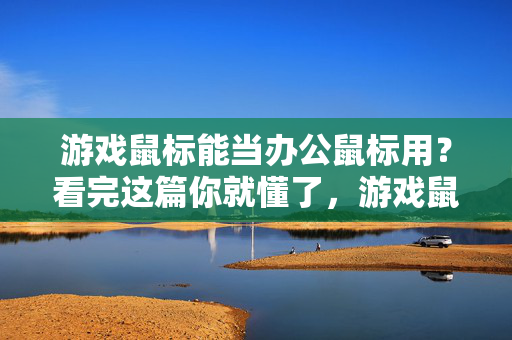 游戏鼠标能当办公鼠标用？看完这篇你就懂了，游戏鼠标能当办公鼠标用？看完这篇你就懂