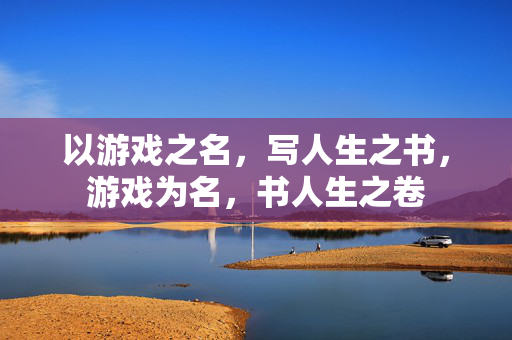 以游戏之名，写人生之书，游戏为名，书人生之卷