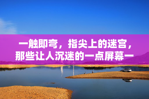 一触即弯，指尖上的迷宫，那些让人沉迷的一点屏幕一拐弯游戏，指尖弯弯迷宫