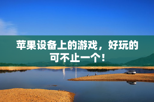 苹果设备上的游戏，好玩的可不止一个！