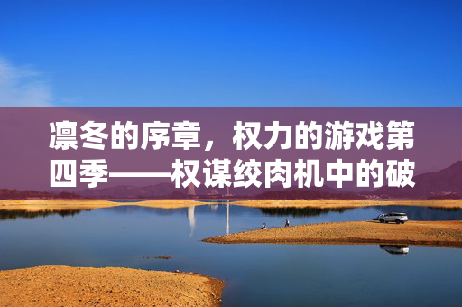 凛冬的序章，权力的游戏第四季——权谋绞肉机中的破碎与重生，凛冬序章，权谋绞肉机的破碎与重生