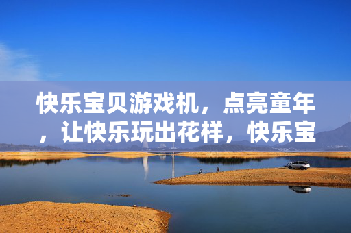 快乐宝贝游戏机，点亮童年，让快乐玩出花样，快乐宝贝游戏机，点亮童年，快乐玩出花样