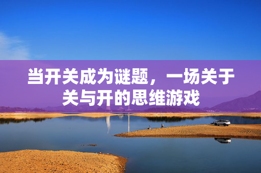 当开关成为谜题，一场关于关与开的思维游戏