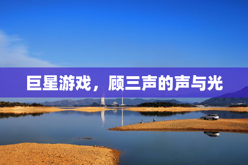 巨星游戏，顾三声的声与光