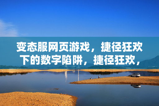 变态服网页游戏，捷径狂欢下的数字陷阱，捷径狂欢，变态服网页游戏的数字陷阱