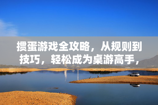 掼蛋游戏全攻略，从规则到技巧，轻松成为桌游高手，掼蛋游戏全攻略，从规则到技巧，轻松成为桌游高手