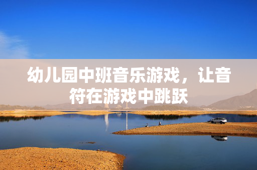 幼儿园中班音乐游戏，让音符在游戏中跳跃
