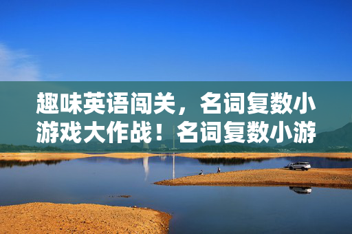 趣味英语闯关，名词复数小游戏大作战！名词复数小游戏大作战，趣味闯关学英语