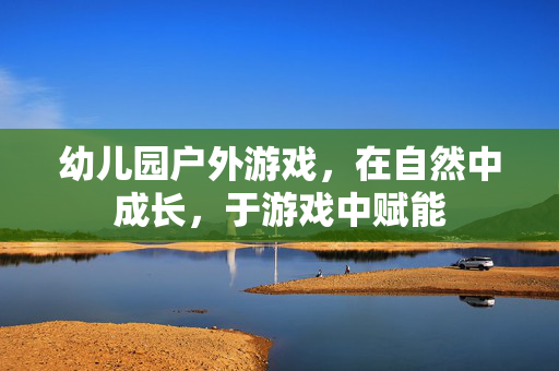 幼儿园户外游戏，在自然中成长，于游戏中赋能