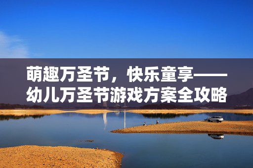 萌趣万圣节，快乐童享——幼儿万圣节游戏方案全攻略
