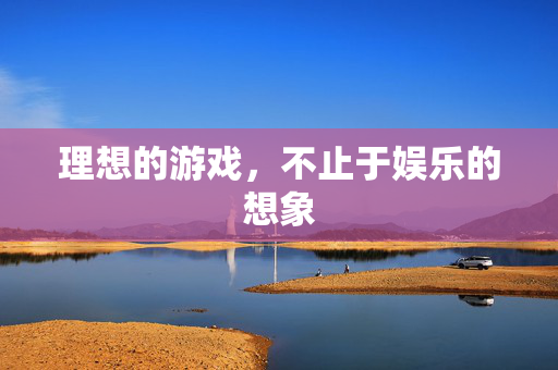 理想的游戏，不止于娱乐的想象