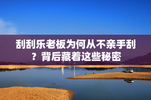 刮刮乐老板为何从不亲手刮？背后藏着这些秘密