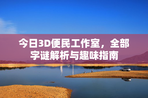今日3D便民工作室，全部字谜解析与趣味指南