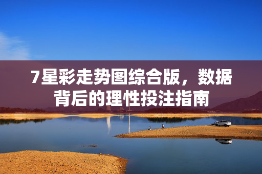 7星彩走势图综合版，数据背后的理性投注指南