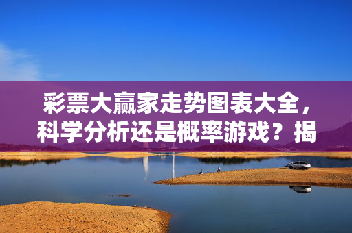 彩票大赢家走势图表大全，科学分析还是概率游戏？揭秘数据背后的选号逻辑，彩票走势图表，科学分析选号还是概率游戏？揭秘数据背后的逻辑