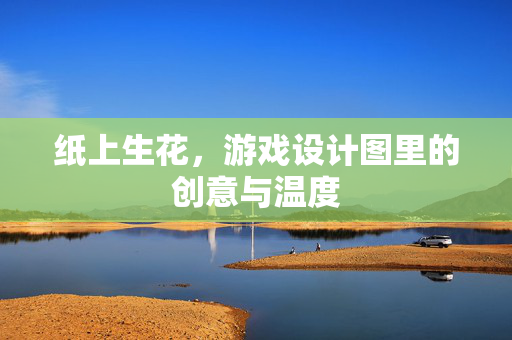 纸上生花，游戏设计图里的创意与温度