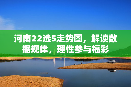 河南22选5走势图，解读数据规律，理性参与福彩