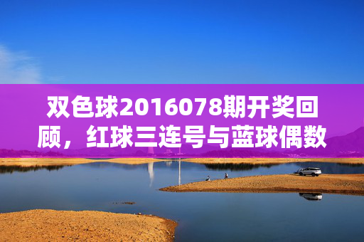 双色球2016078期开奖回顾，红球三连号与蓝球偶数的经典邂逅，双色球2016078期，红球三连号与蓝球偶数的经典邂逅