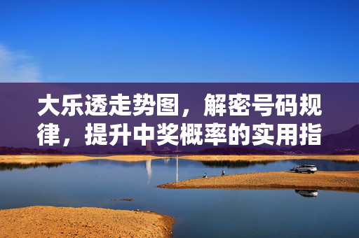 大乐透走势图，解密号码规律，提升中奖概率的实用指南，大乐透走势图，解密规律，提升中奖概率实用指南