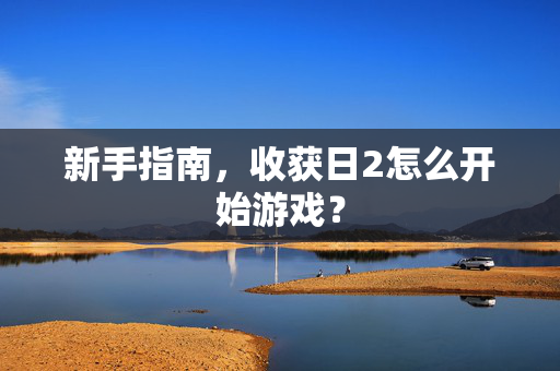 新手指南，收获日2怎么开始游戏？