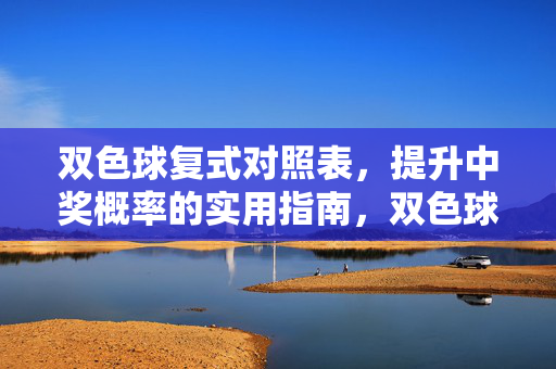 双色球复式对照表，提升中奖概率的实用指南，双色球复式对照表，提升中奖概率的实用指南