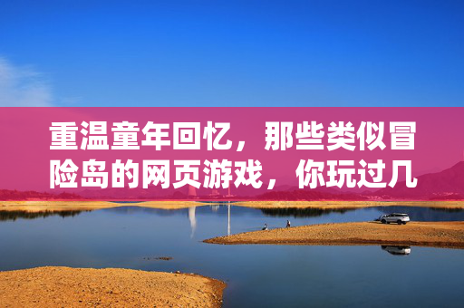 重温童年回忆，那些类似冒险岛的网页游戏，你玩过几款？童年回忆，那些冒险岛类网页游戏，你玩过几款？