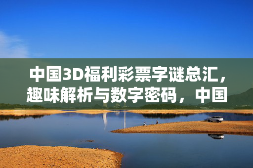 中国3D福利彩票字谜总汇，趣味解析与数字密码，中国3D福利彩票字谜总汇，趣味解析与数字密码