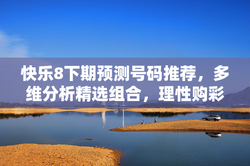 快乐8下期预测号码推荐，多维分析精选组合，理性购彩享乐趣