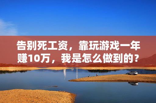 告别死工资，靠玩游戏一年赚10万，我是怎么做到的？告别死工资，靠玩游戏一年赚10万，我是这样做到的