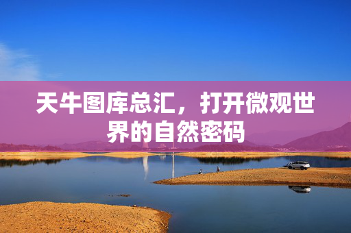 天牛图库总汇，打开微观世界的自然密码