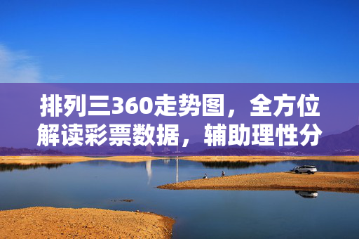 排列三360走势图，全方位解读彩票数据，辅助理性分析，排列三360走势图，全方位解读彩票数据，辅助理性分析